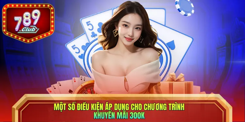 Một số điều kiện áp dụng cho chương trình khuyến mãi 300K